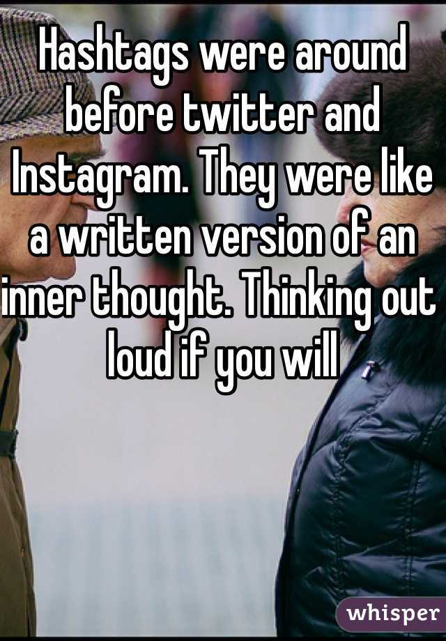 Hashtags were around before twitter and Instagram. They were like a written version of an inner thought. Thinking out loud if you will