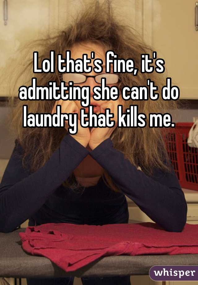 Lol that's fine, it's admitting she can't do laundry that kills me. 
