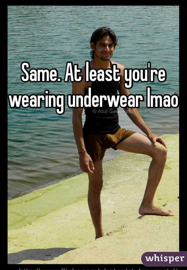 Same. At least you're wearing underwear lmao
