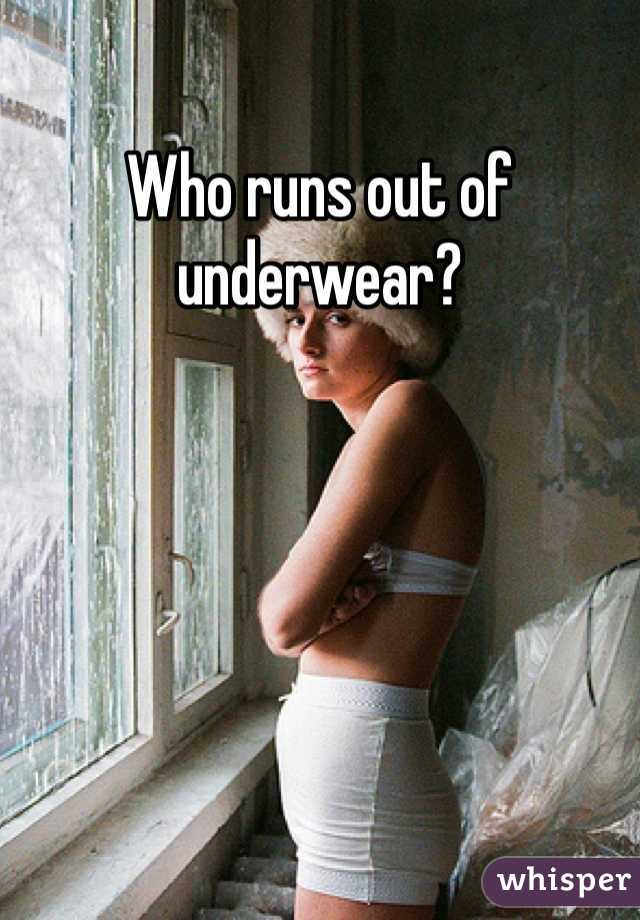 Who runs out of underwear?