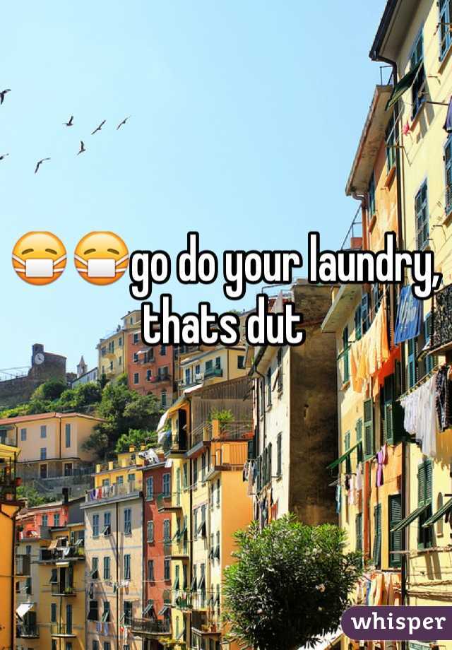 😷😷go do your laundry, thats dut