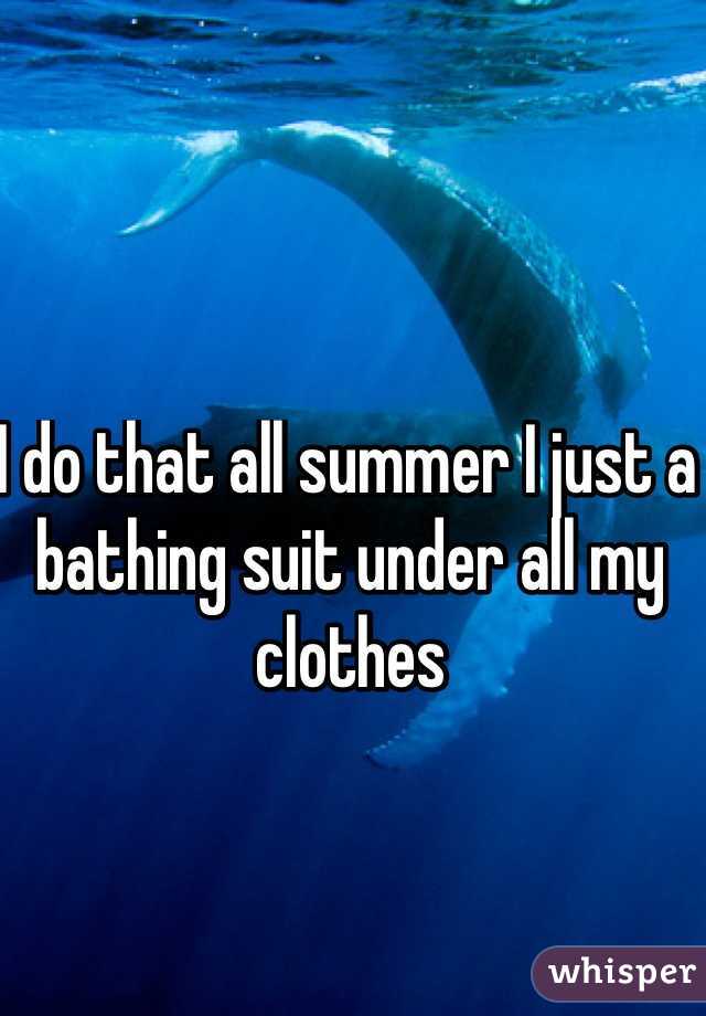 I do that all summer I just a bathing suit under all my clothes