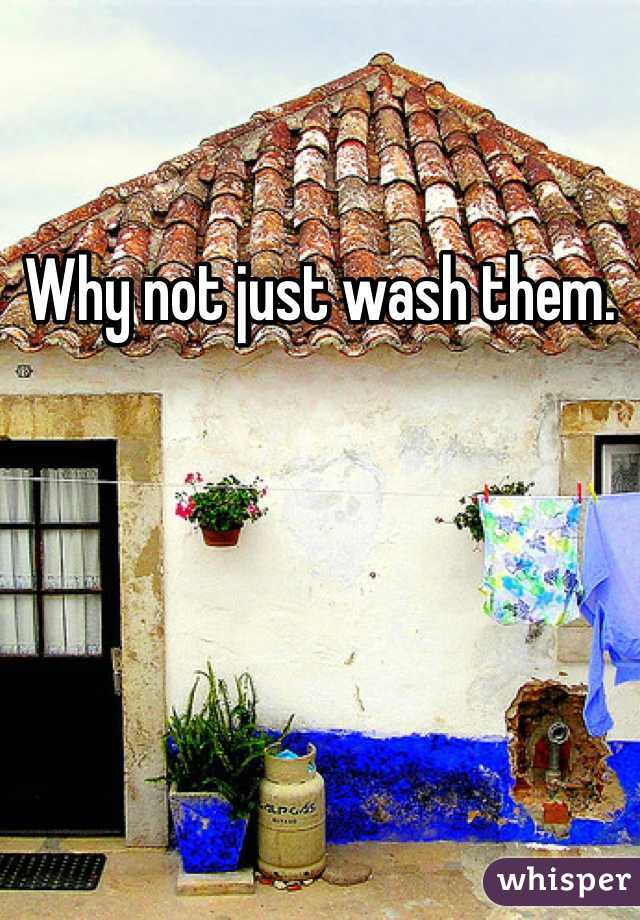 Why not just wash them. 