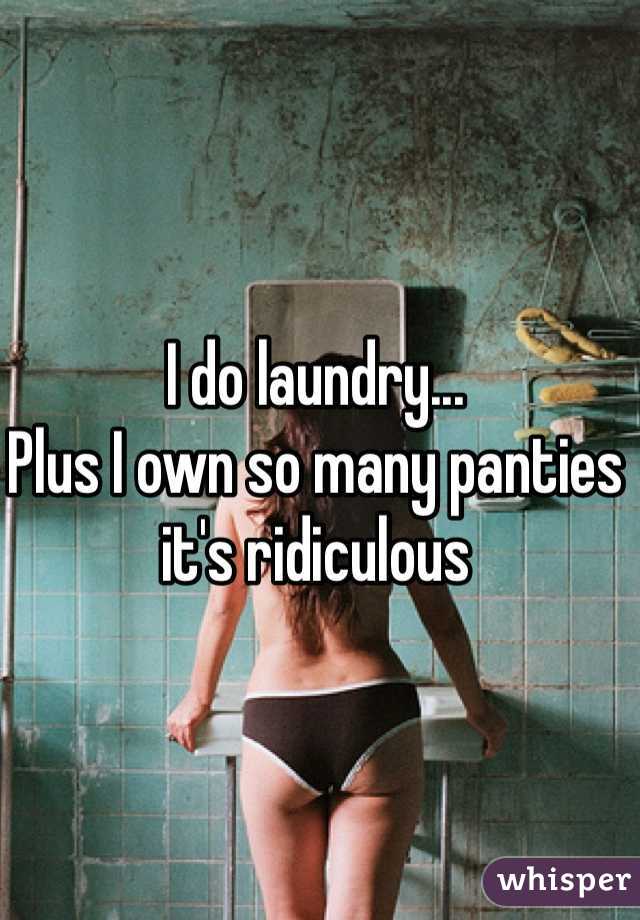 I do laundry...
Plus I own so many panties it's ridiculous 