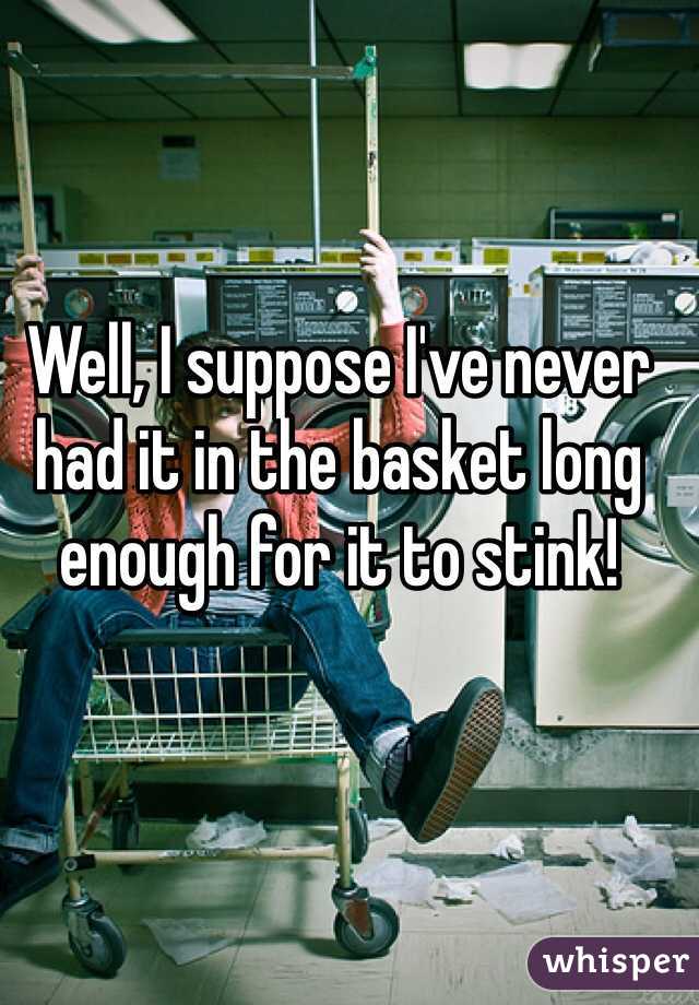 Well, I suppose I've never had it in the basket long enough for it to stink!