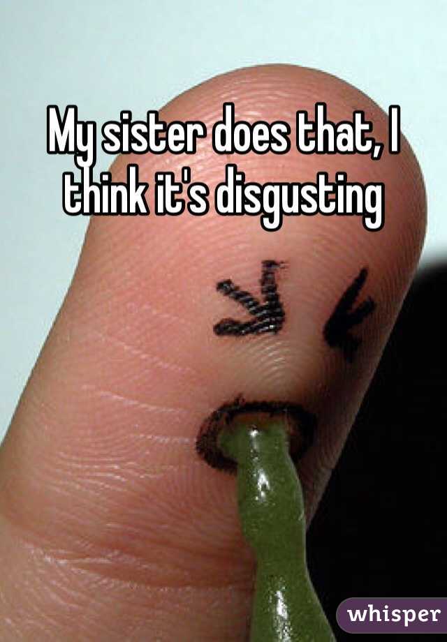 My sister does that, I think it's disgusting 