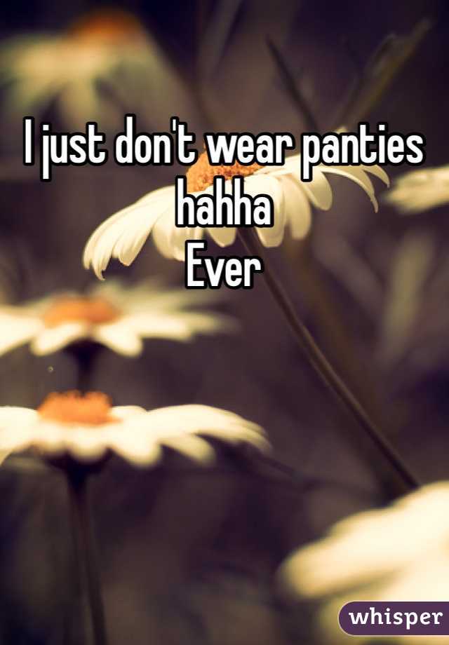 I just don't wear panties hahha 
Ever