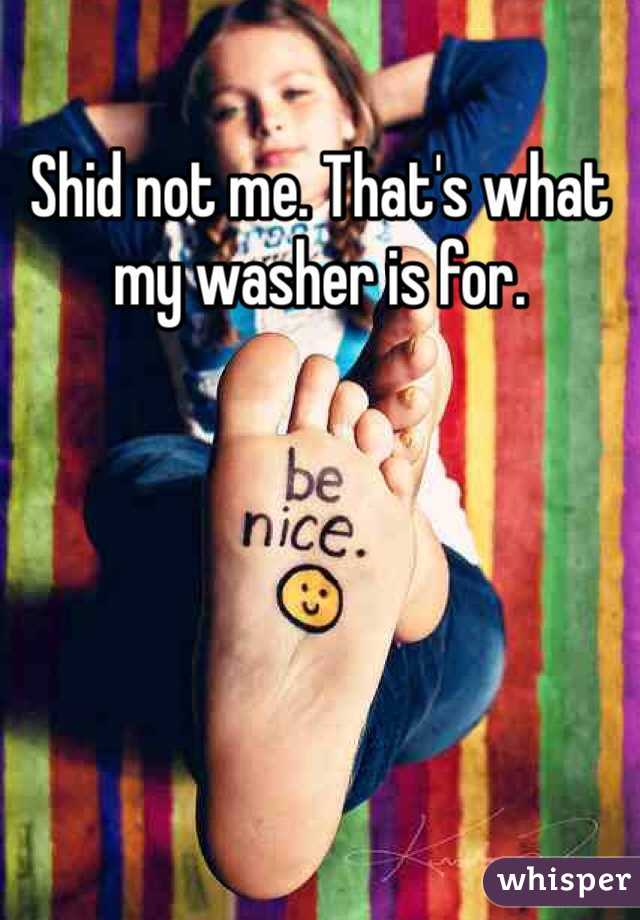 Shid not me. That's what my washer is for. 