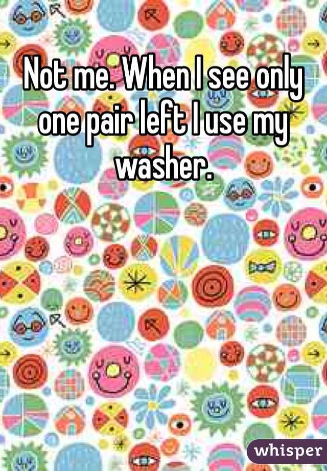 Not me. When I see only one pair left I use my washer.