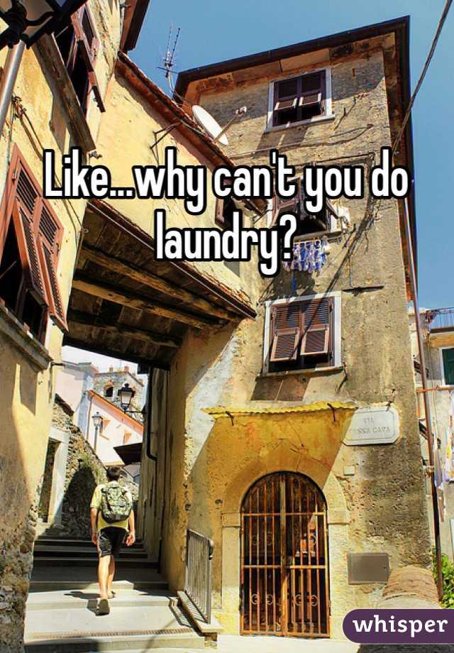 Like...why can't you do laundry? 