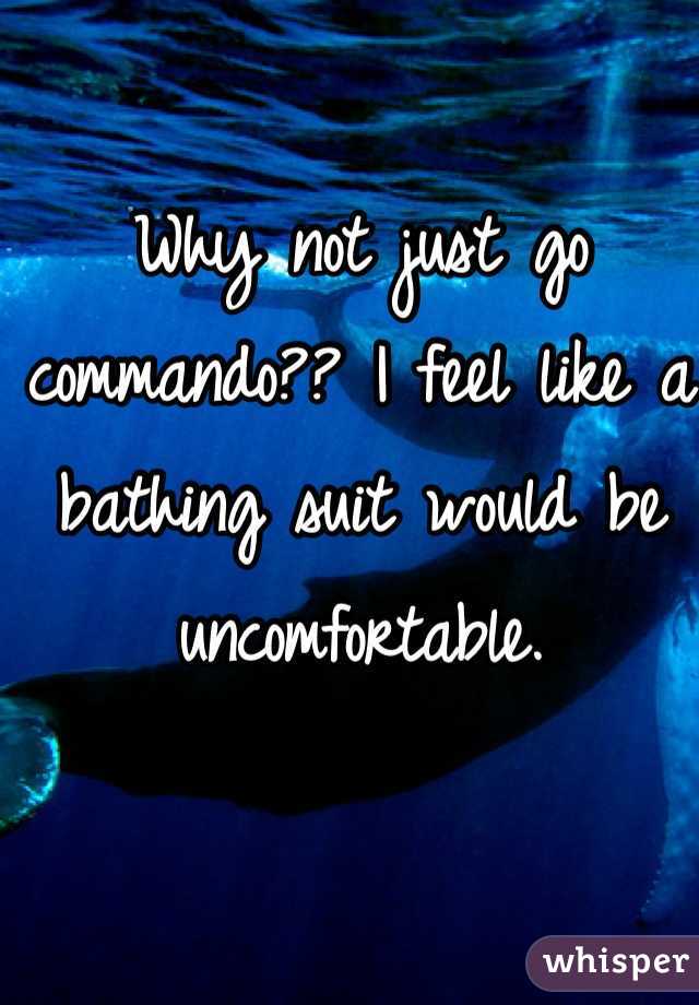 Why not just go commando?? I feel like a bathing suit would be uncomfortable. 