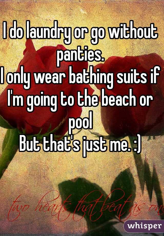 I do laundry or go without panties. 
I only wear bathing suits if I'm going to the beach or pool 
But that's just me. :)