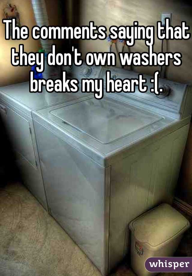 The comments saying that they don't own washers breaks my heart :(. 