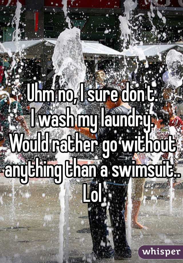 Uhm no, I sure don't. 
I wash my laundry.
Would rather go without anything than a swimsuit.. Lol 


