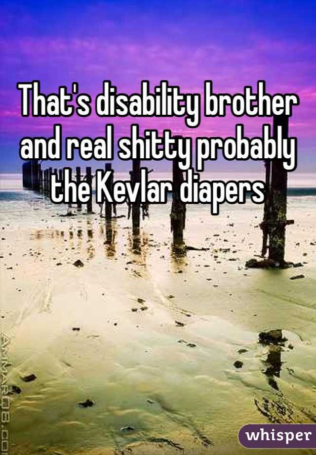 That's disability brother and real shitty probably the Kevlar diapers  