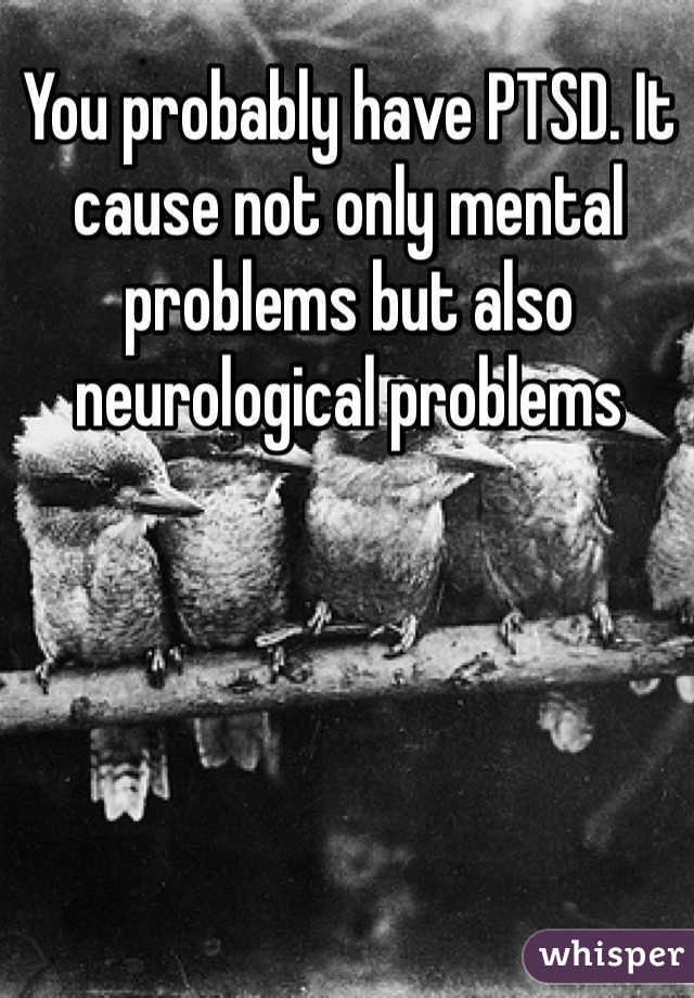 You probably have PTSD. It cause not only mental problems but also neurological problems 