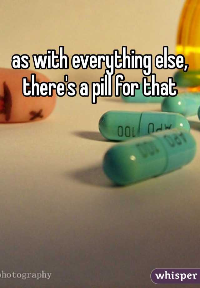 as with everything else, there's a pill for that