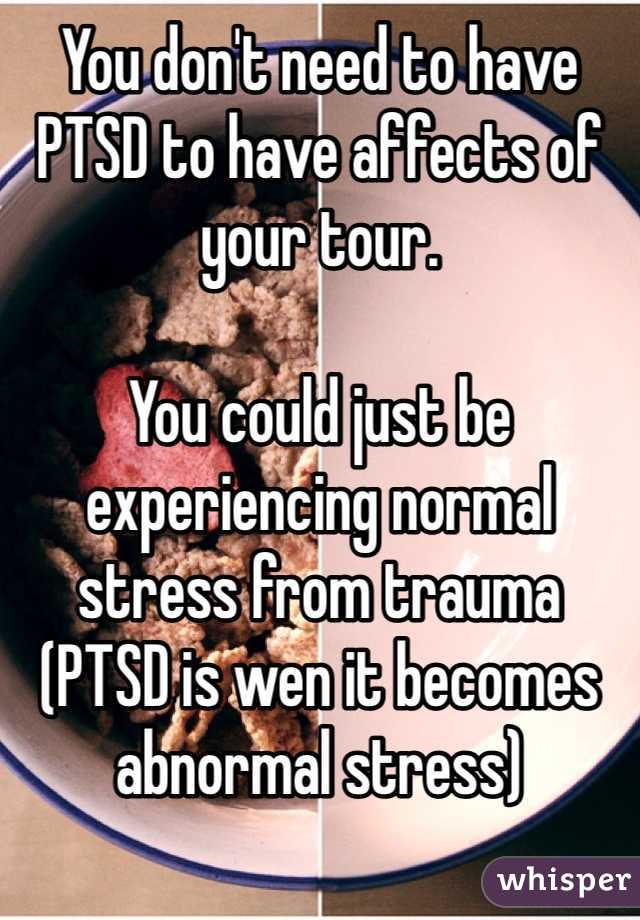 You don't need to have PTSD to have affects of your tour.

You could just be experiencing normal stress from trauma (PTSD is wen it becomes abnormal stress)

