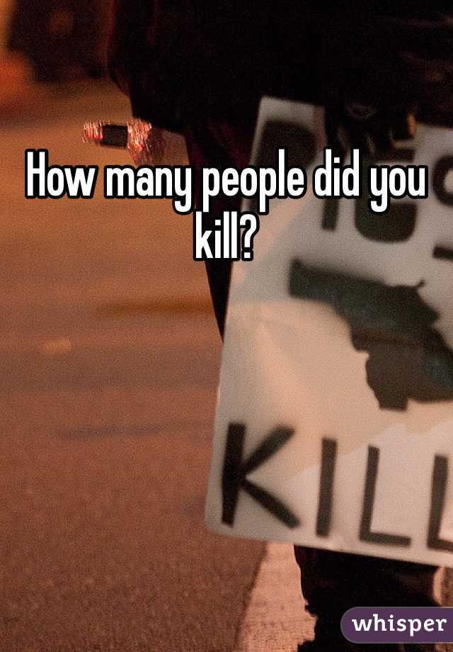 How many people did you kill?