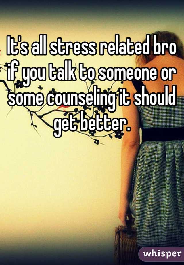 It's all stress related bro if you talk to someone or some counseling it should get better.