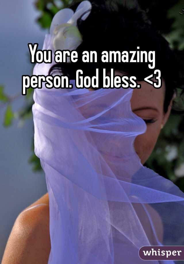 You are an amazing person. God bless. <3