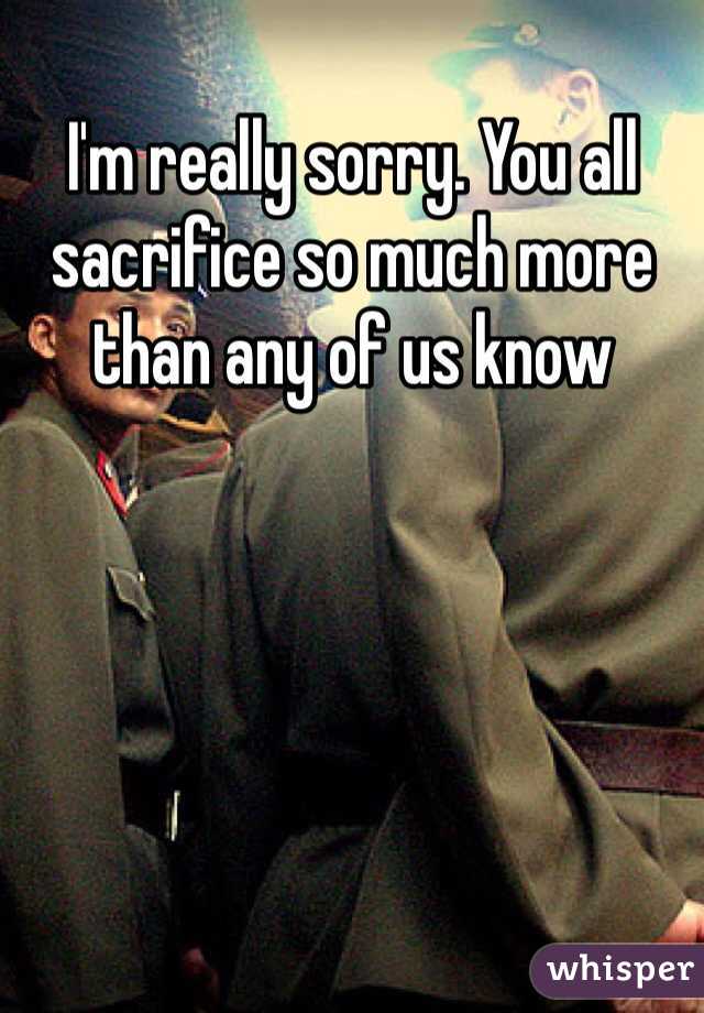 I'm really sorry. You all sacrifice so much more than any of us know 