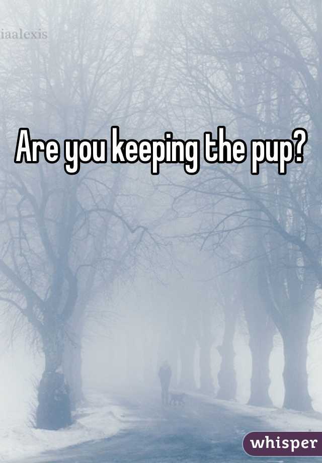 Are you keeping the pup?