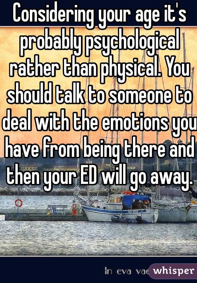 Considering your age it's probably psychological rather than physical. You should talk to someone to deal with the emotions you have from being there and then your ED will go away.