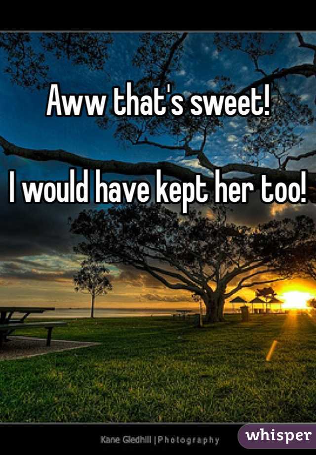 Aww that's sweet!

I would have kept her too!