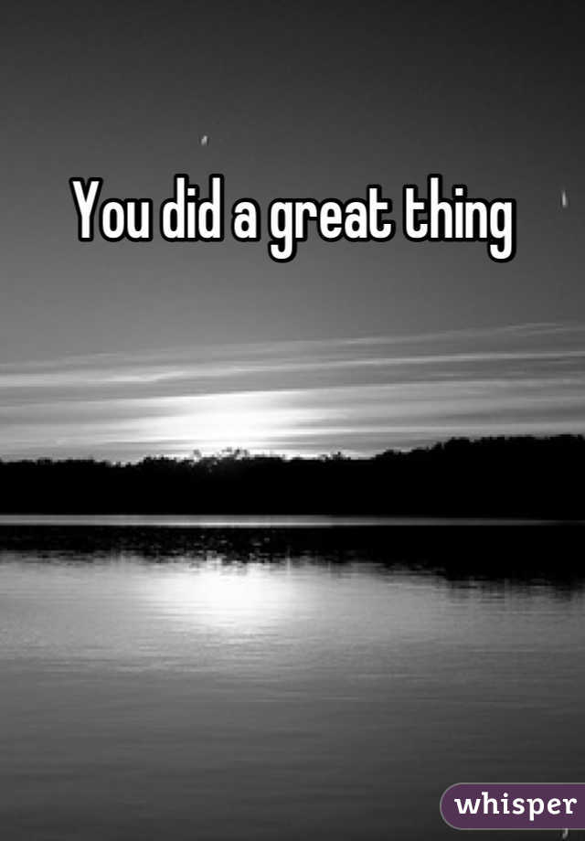 You did a great thing