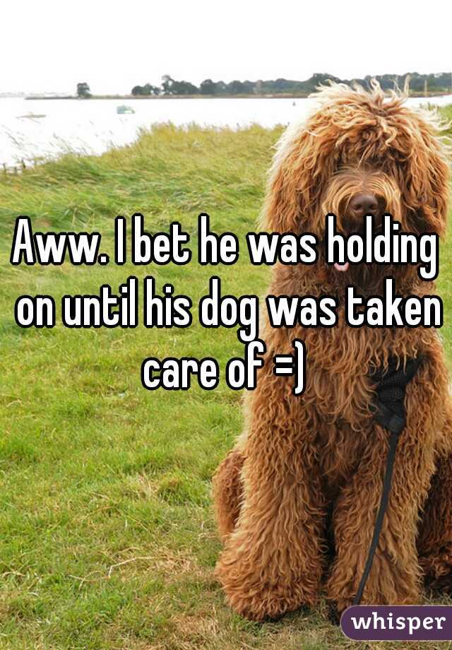 Aww. I bet he was holding on until his dog was taken care of =) 