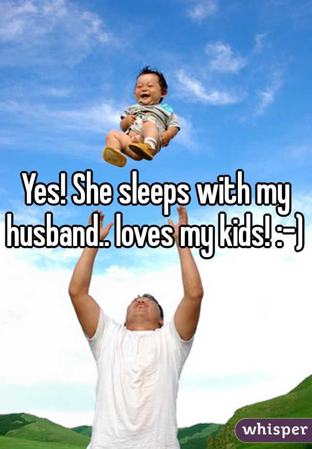 Yes! She sleeps with my husband.. loves my kids! :-) 