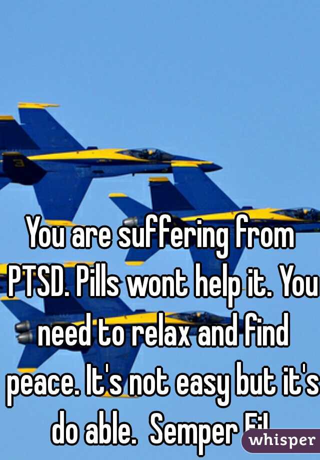 You are suffering from PTSD. Pills wont help it. You need to relax and find peace. It's not easy but it's do able.  Semper Fi! 