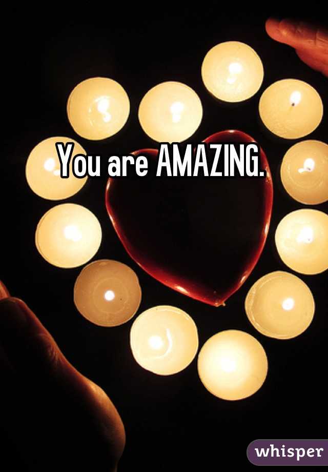 You are AMAZING. 