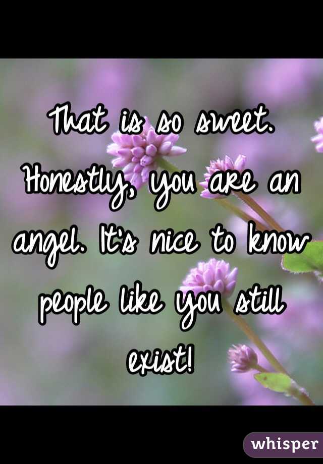 That is so sweet. Honestly, you are an angel. It's nice to know people like you still exist!