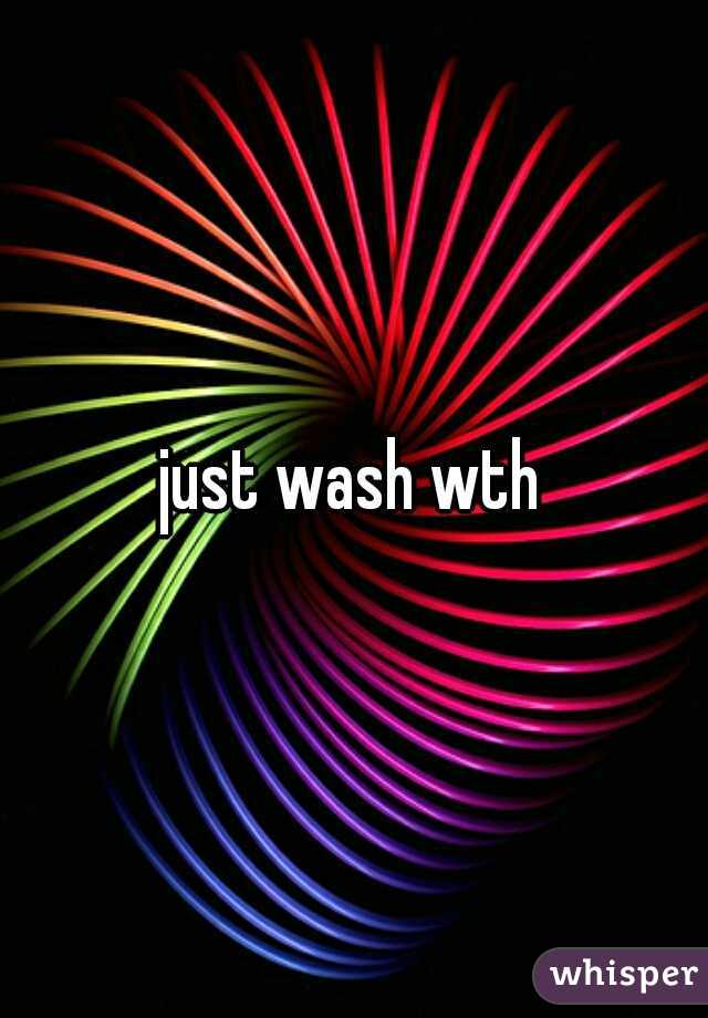 just wash wth