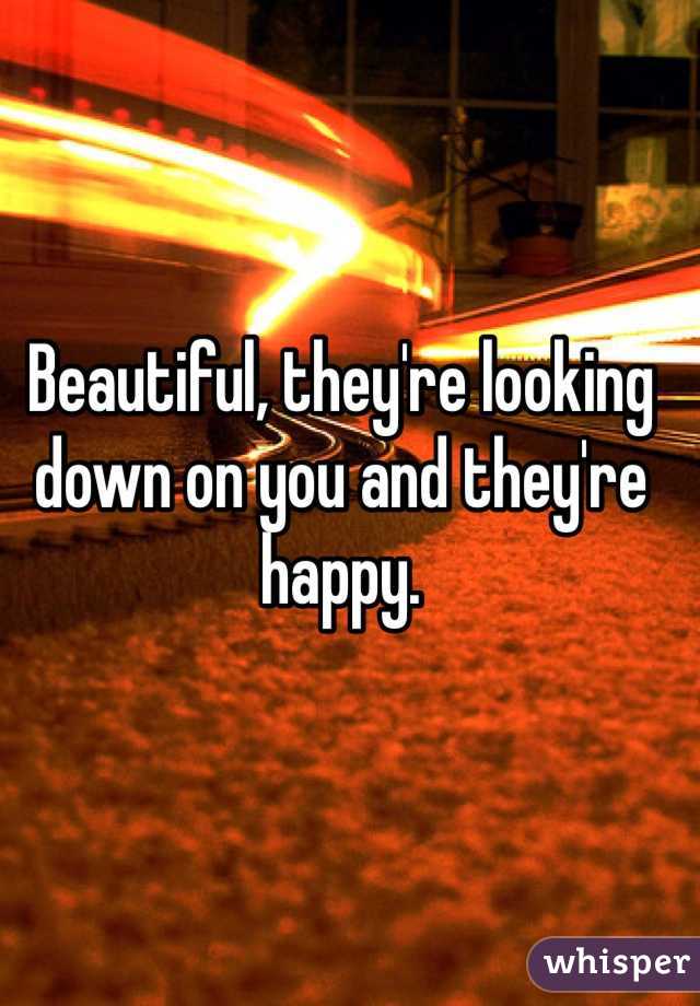 Beautiful, they're looking down on you and they're happy.