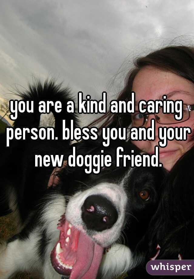 you are a kind and caring person. bless you and your new doggie friend.
