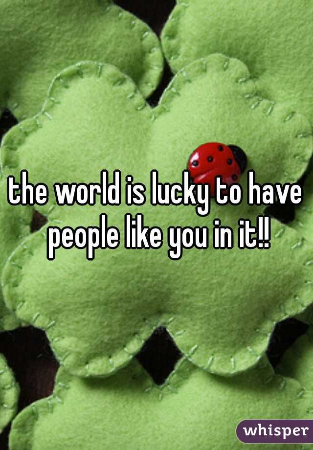 the world is lucky to have people like you in it!!