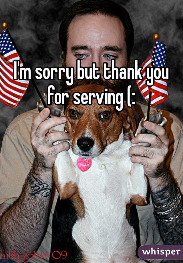 I'm sorry but thank you for serving (: 