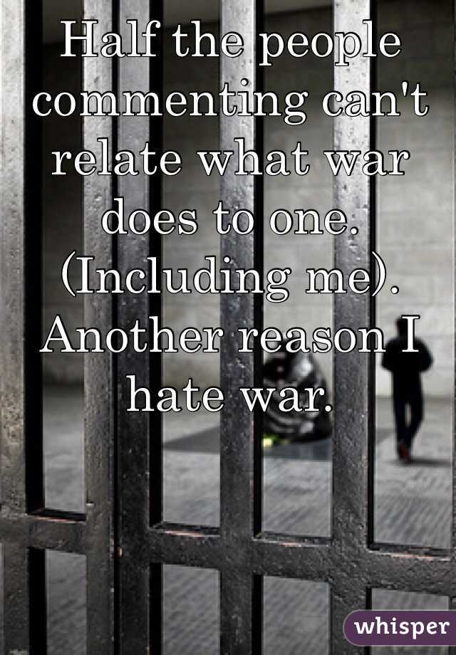 Half the people commenting can't relate what war does to one. (Including me). Another reason I hate war.