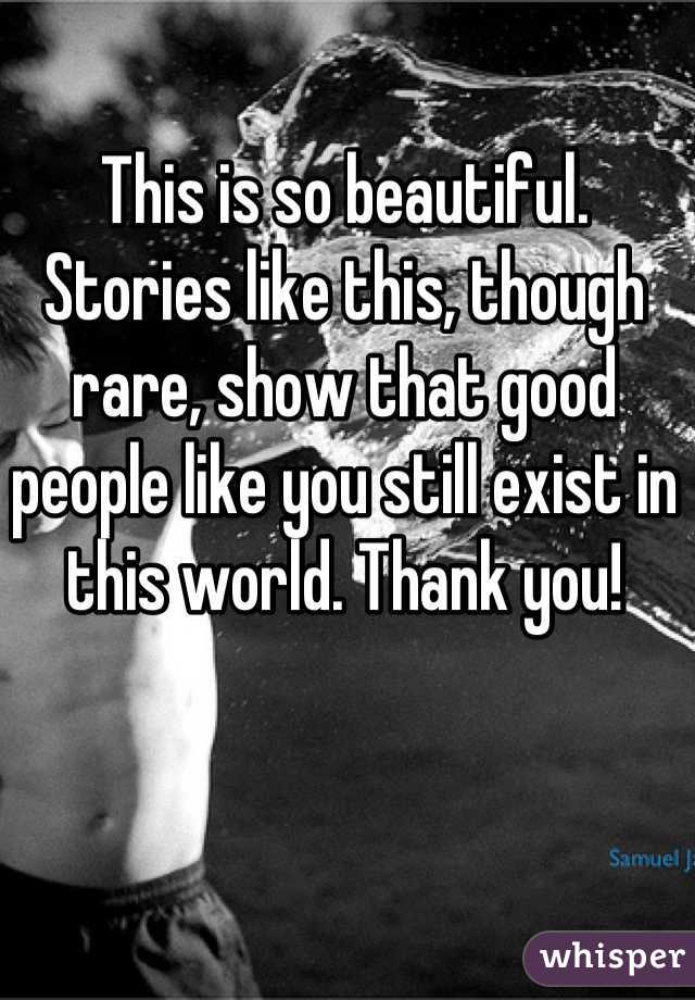 This is so beautiful. Stories like this, though rare, show that good people like you still exist in this world. Thank you!