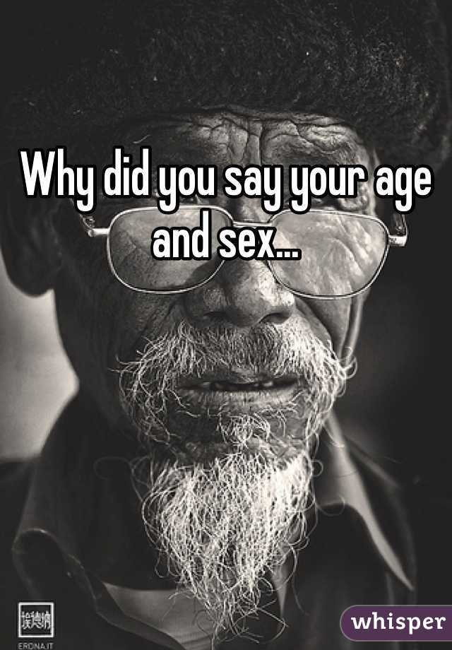 Why did you say your age and sex... 