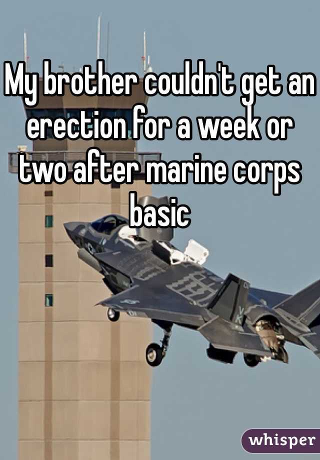My brother couldn't get an erection for a week or two after marine corps basic