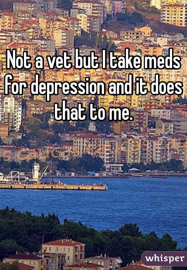 Not a vet but I take meds for depression and it does that to me.