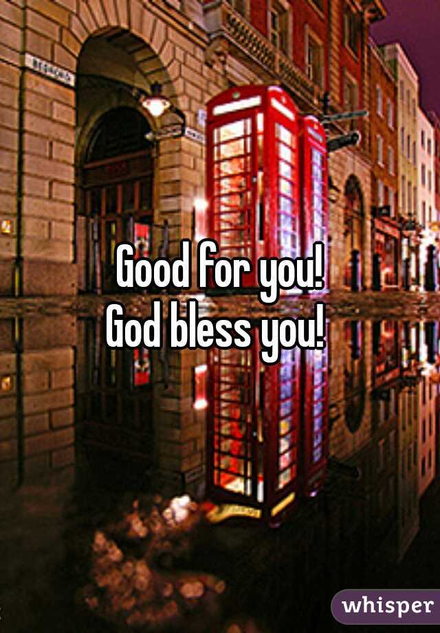 Good for you!
 God bless you!  