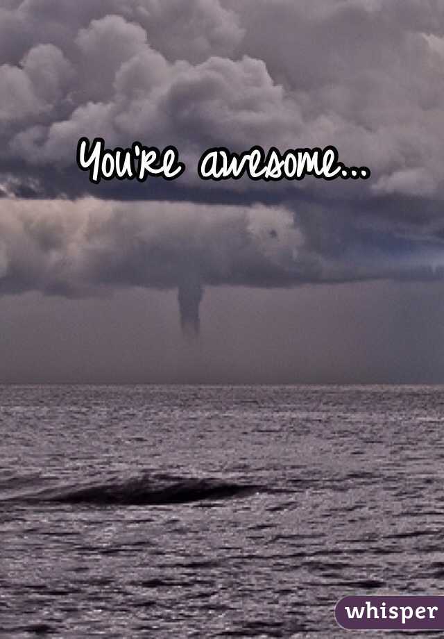 You're awesome...