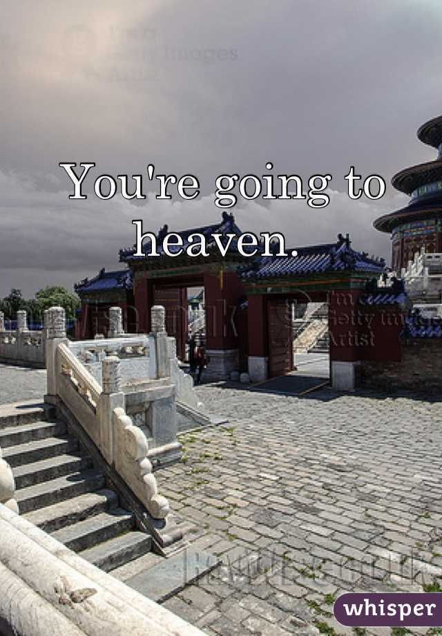 You're going to heaven. 