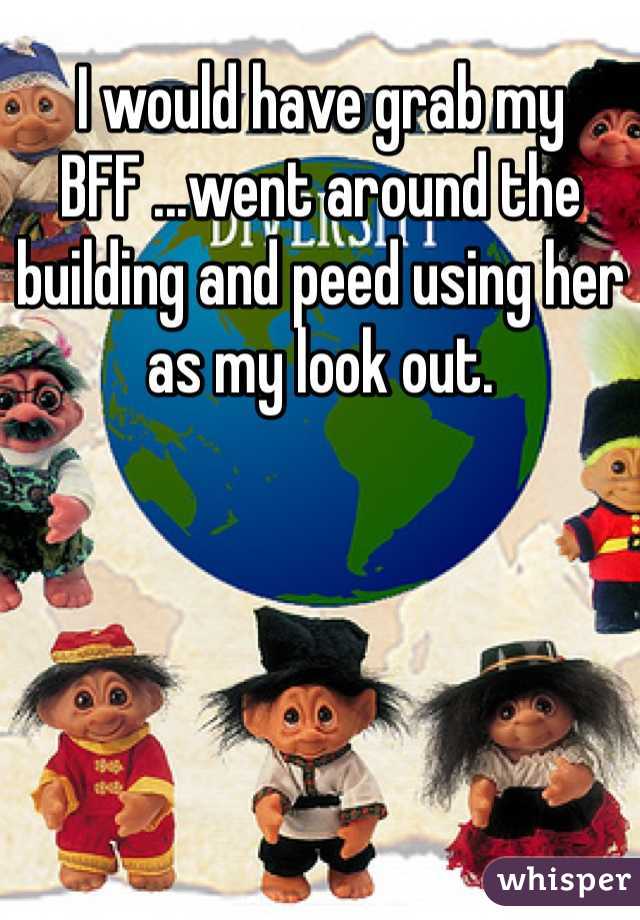 I would have grab my BFF ...went around the building and peed using her as my look out. 