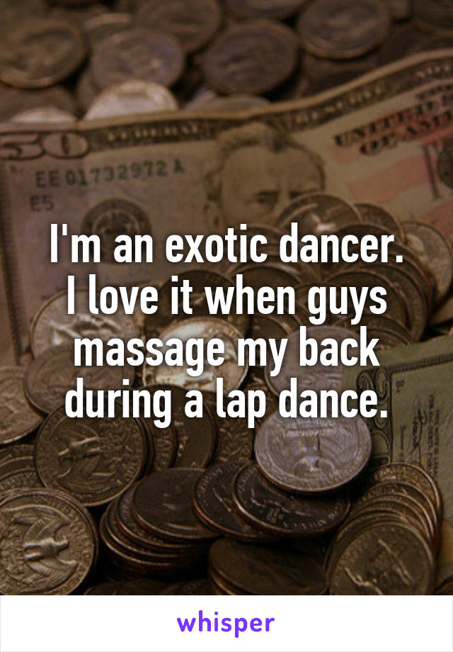I'm an exotic dancer.
I love it when guys massage my back during a lap dance.